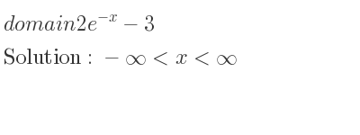 The domain of 2e^{-x}-3 is -infinity <x<infinity